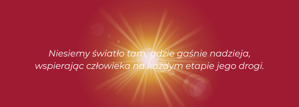 niesiemy światło tam, gdzie gaśnie nadzieja, wspierając człowieka na każdym etapie jego drogi. (3)